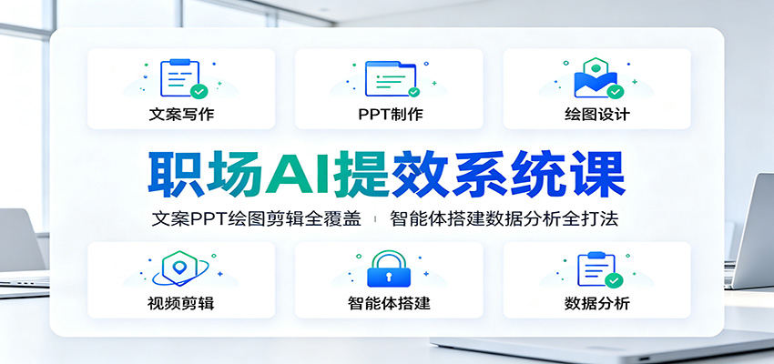 职场AI提效系统课：文案PPT绘图剪辑全覆盖，智能体搭建数据分析全打法 - 52网创-52网创