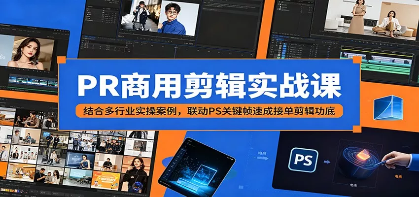 PR商用剪辑实战课：结合多行业实操案例，联动PS关键帧速成接单剪辑功底 - 52网创-52网创