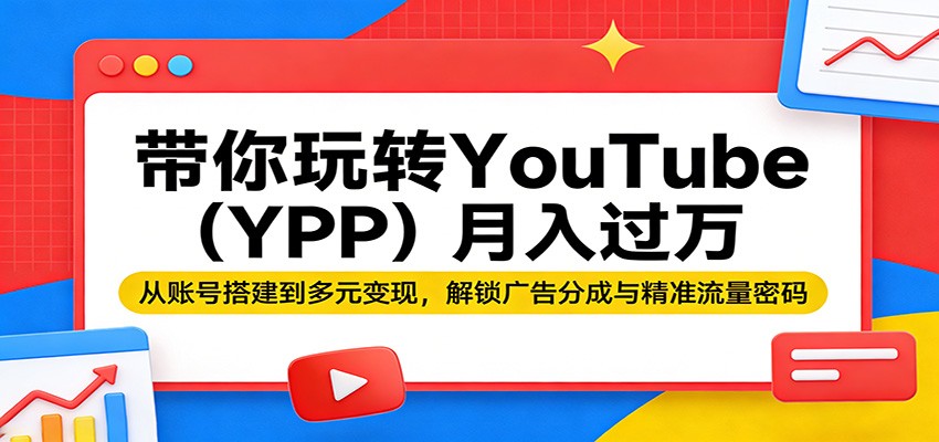 带你玩转YouTube（YPP）月入过万：从账号搭建到多元变现，解锁广告分成与精准流量密码-52网创