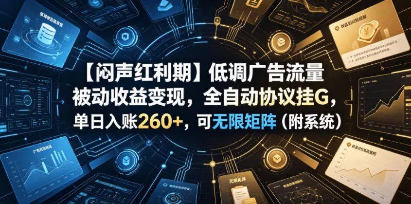 【闷声红利期】低调广告流量被动收益变现，全自动协议挂G，单日入账260+，可无限矩阵(附系统)【揭秘】 - 52网创-52网创