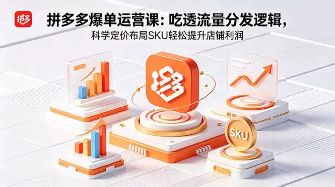 拼多多爆单运营实战课：吃透流量分发逻辑，科学定价布局SKU轻松提升店铺利润 - 52网创-52网创