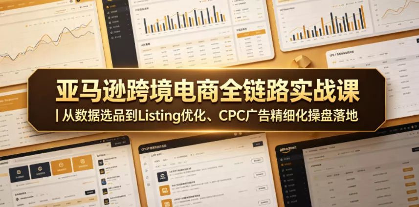 亚马逊跨境电商全链路实战课｜从数据选品到Listing优化、CPC广告精细化操盘落地 - 52网创-52网创