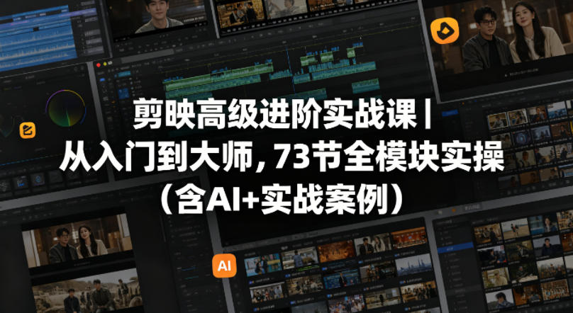 剪映高级进阶实战课｜从入门到大师，73节全模块实操（含AI+实战案例）-52网创