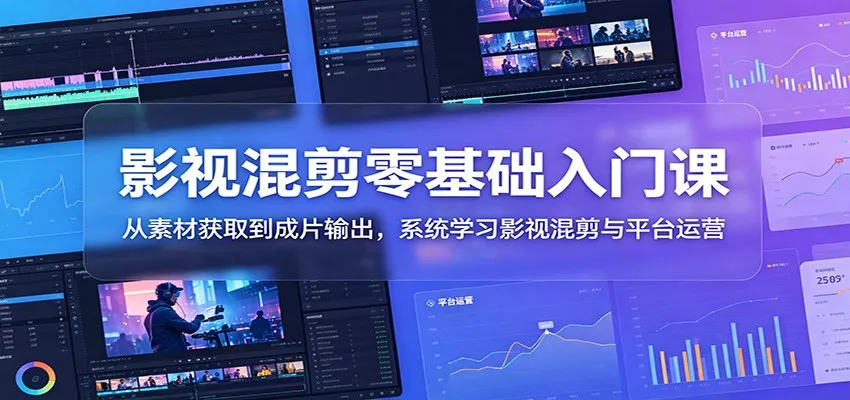 影视混剪零基础入门课：从素材获取到成片输出，系统学习影视混剪与平台运营 - 52网创-52网创