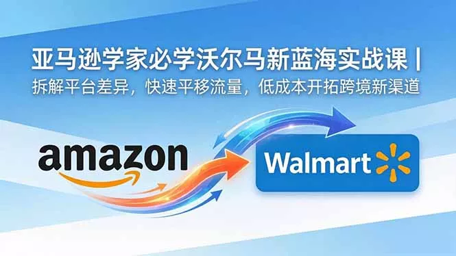 亚马逊卖家必学沃尔玛新蓝海实战课｜拆解平台差异，快速平移流量，低成本开拓跨境新渠道-52网创
