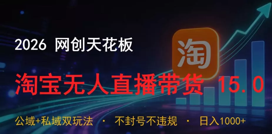 2026网创天花板，淘宝无人直播带货15.0，公域+私域双玩法，日入1k+，不违规不封号【揭秘】 - 52网创-52网创
