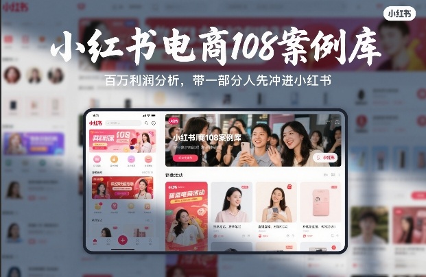 小红书电商108案例库，百W利润分析，带一部分人先冲进小红书【文档】-52网创
