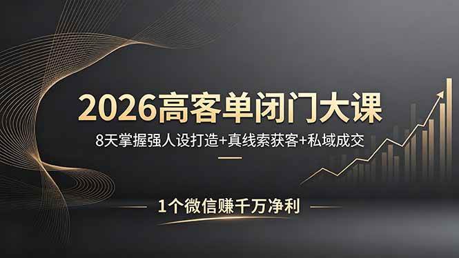 （18200期）2026高客单闭门大课，8 天掌握强人设打造 + 真线索获客 + 私域成交，1 个微信赚千万净利 - 52网创-52网创