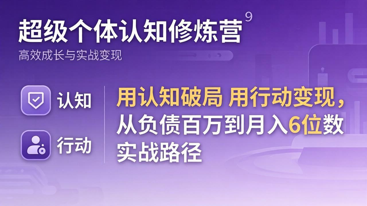 超级个体认知修炼营:用认知破局用行动变现,从负债百万到月入6位数实战路径 超级个体认知修炼营:用认知破局用行动变现,从负债百万到月入6位数实战路径