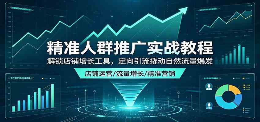 精准人群推广实战教程：解锁店铺增长工具，定向引流撬动自然流量爆发 - 52网创-52网创
