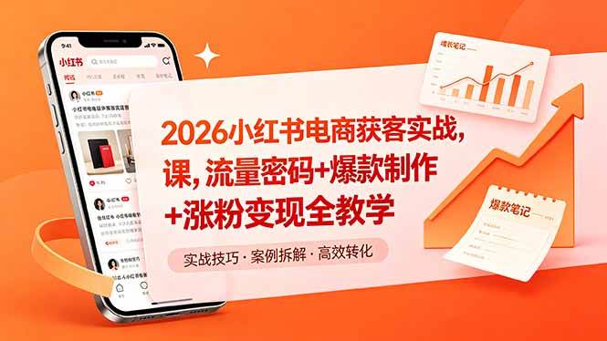 （18525期）2026小红书电商获客实战课，流量密码+爆款制作+涨粉变现全教学 - 52网创-52网创