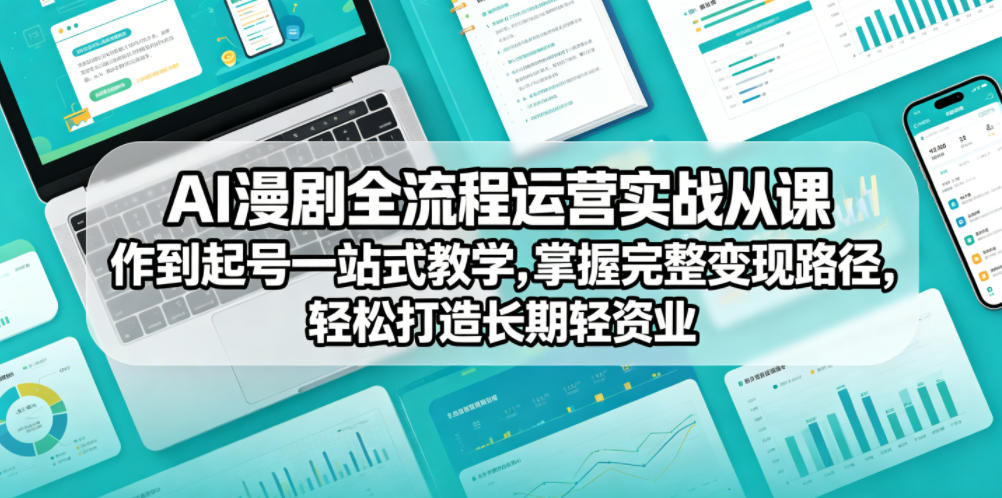 AI漫剧全流程运营实战课从创作到起号一站式教学，掌握完整变现路径，轻松打造长期轻资产副业 - 52网创-52网创