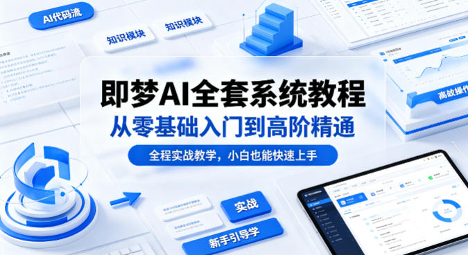 即梦AI全套系统教程，从零基础入门到高阶精通，全程实战教学，小白也能快速上手 - 52网创-52网创