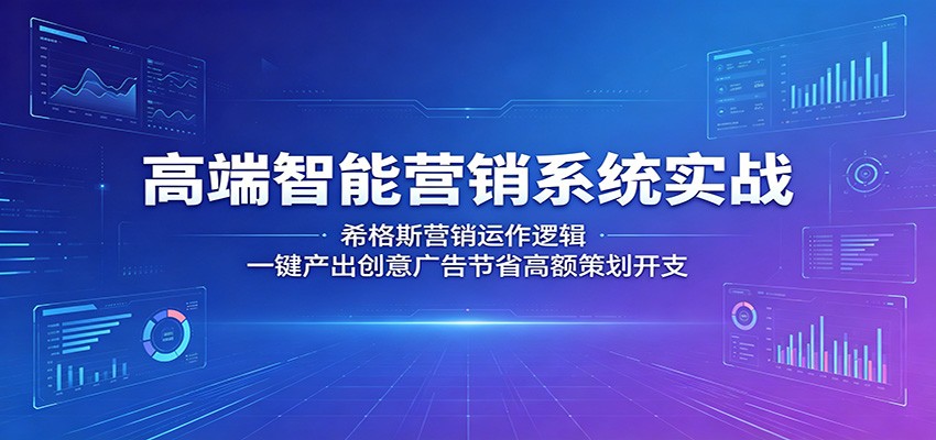 高端智能营销系统实战：希格斯营销运作逻辑，一键产出创意广告节省高额策划开支 - 52网创-52网创