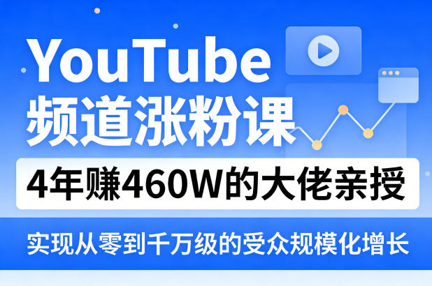 YouTube频道涨粉课，4年賺460W的大佬亲授，实现从零到千万级的受众规模化增长 - 52网创-52网创