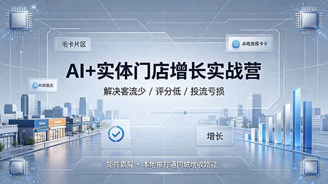 （19155期）AI+实体门店增长实战营，解决客流少/评分低/投流亏损；矩阵霸屏+本地推打通同城增收路径 - 52网创-52网创