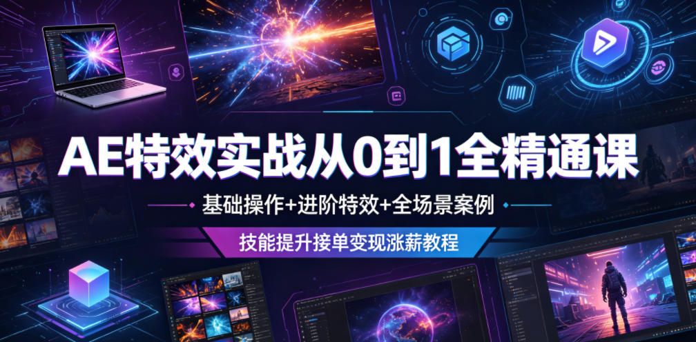 AE特效实战从0到1全精通课，基础操作+进阶特效+全场景案例，技能提升接单变现涨薪教程-52网创