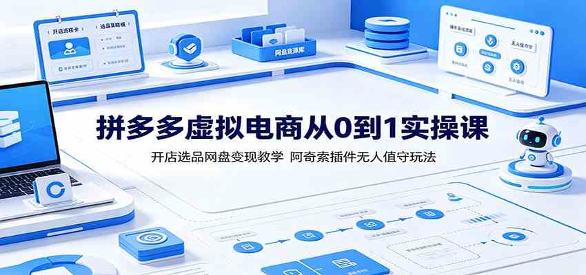 拼多多虚拟电商从0到1实操课：开店选品网盘变现教学，阿奇索插件无人值守玩法 - 52网创-52网创