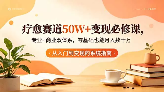 疗愈赛道50W+变现必修课，专业+商业双体系，零基础也能月入数十万 - 52网创-52网创