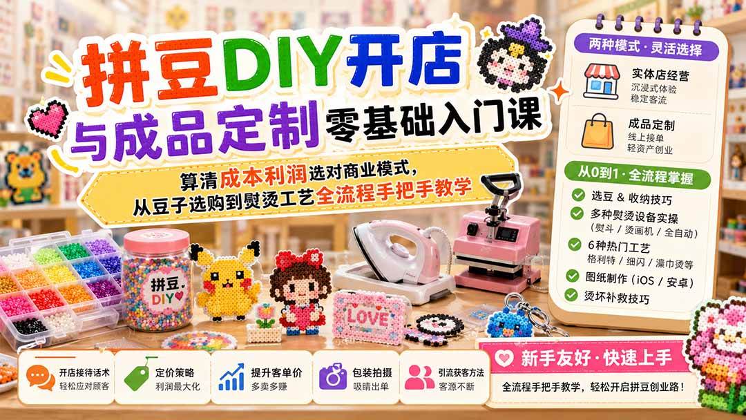（19845期）拼豆DIY开店与成品定制零基础入门课；算清成本利润选对商业模式，从豆子选购到熨烫工艺全流程手把手教学-52网创