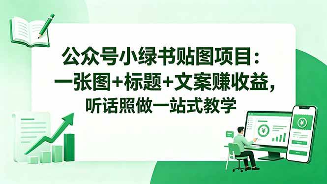 （18527期）公众号小绿书贴图项目：一张图+标题+文案赚收益，听话照做一站式教学 - 52网创-52网创