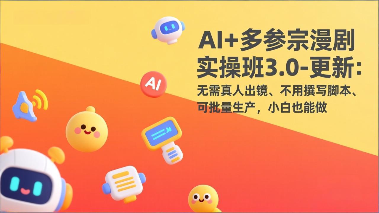 AI+多参宗漫剧实操班3.0-更新：无需真人出镜、不用撰写脚本、可批量生产，小白也能做 - 52网创-52网创