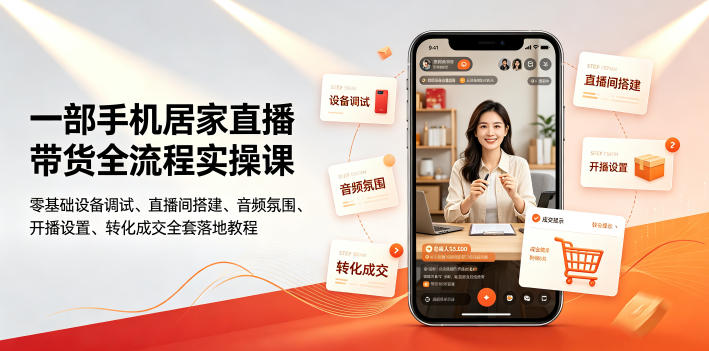 一部手机居家直播带货全流程实操课｜零基础设备调试、直播间搭建、音频氛围、开播设置、转化成交全套落地教程 - 52网创-52网创