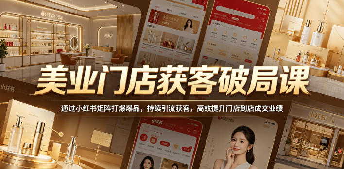 美业门店获客破局课，通过小红书矩阵打爆爆品，持续引流获客，高效提升门店到店成交业绩 - 52网创-52网创
