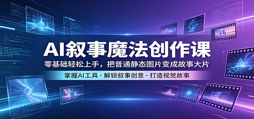 AI叙事魔法创作课：零基础轻松上手，把普通静态图片变成故事大片-52网创