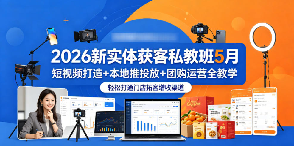 2026新实体获客私教班5月，短视频打造+本地推投放+团购运营全教学，轻松打通门店拓客增收渠道 - 52网创-52网创