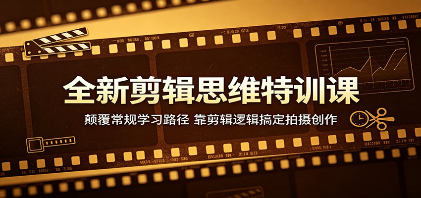 全新剪辑思维特训课：颠覆常规学习路径，靠剪辑逻辑搞定拍摄创作-52网创
