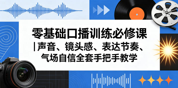 零基础口播训练必修课｜声音、镜头感、表达节奏、气场自信全套手把手教学 - 52网创-52网创