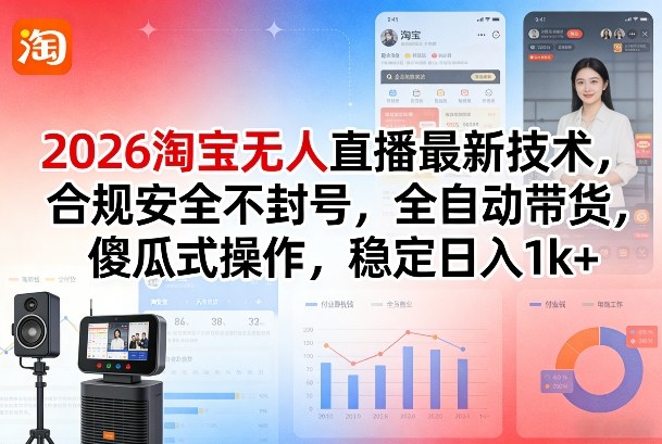 2026淘宝无人直播最新技术，合规安全不封号，全自动带货，傻瓜式操作，稳定日入1k+【揭秘】 - 52网创-52网创