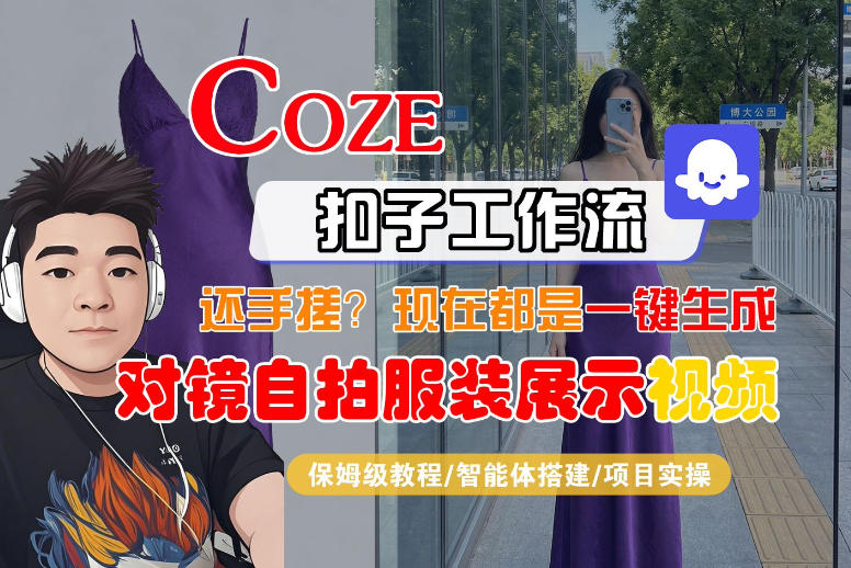 Coze智能体工作流一键生成“对镜自拍服装展示“短视频，全流程保姆级教学 - 52网创-52网创