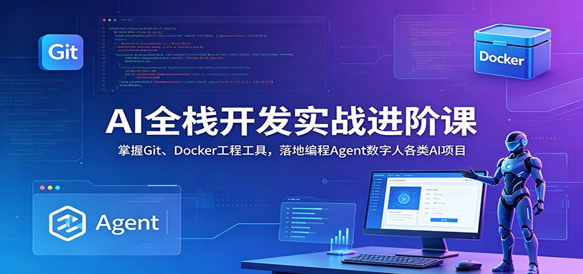AI全栈开发实战进阶课：掌握Git、Docker工程工具，落地编程Agent数字人各类AI项目 - 52网创-52网创