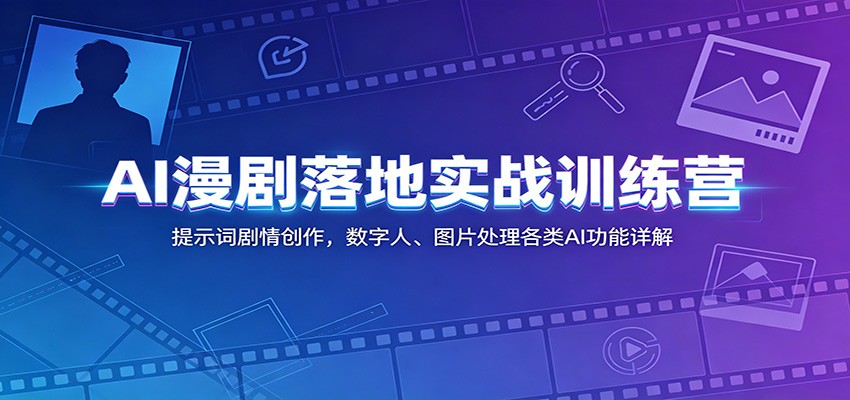 AI漫剧落地实战训练营：提示词剧情创作，数字人、图片处理各类AI功能详解-52网创