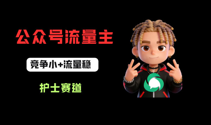 公众号流量主之护士赛道，竞争小+流量稳，从0-1全流程讲解！ - 52网创-52网创