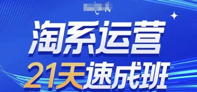 淘系运营21天速成班，0基础轻松搞定淘系运营，不做假把式，快速复制落地(更新26年4月) - 52网创-52网创