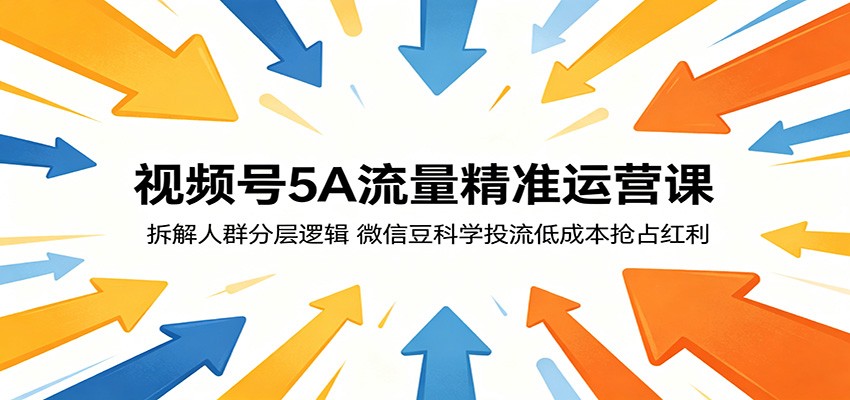 视频号5A流量精准运营课：拆解人群分层逻辑，微信豆科学投流低成本抢占红利 - 52网创-52网创