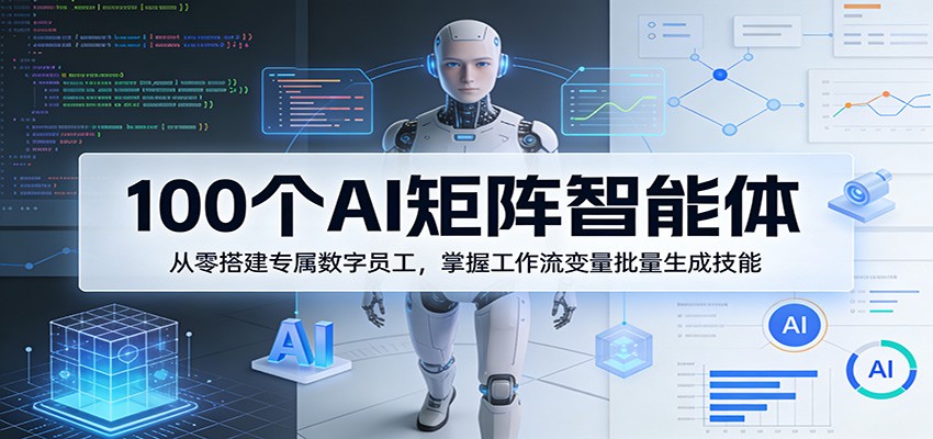 100个AI矩阵智能体，从零搭建专属数字员工，掌握工作流变量批量生成技能 - 52网创-52网创