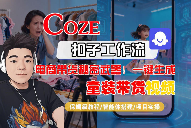 Coze智能体工作流一键生成“童装带货“短视频，全流程保姆级教学 - 52网创-52网创