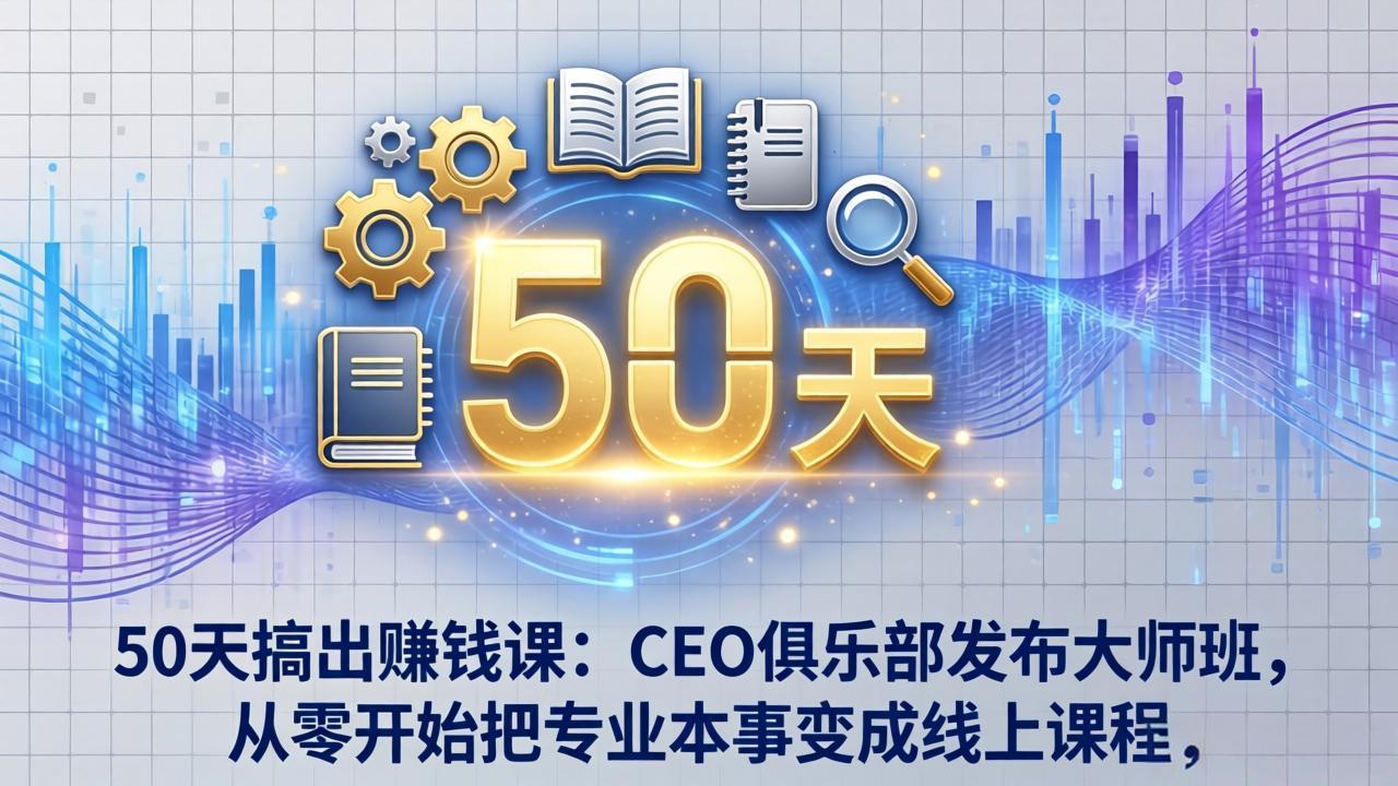 50天搞出赚钱课：CEO俱乐部发布大师班，从零开始把专业本事变成线上课程-52网创
