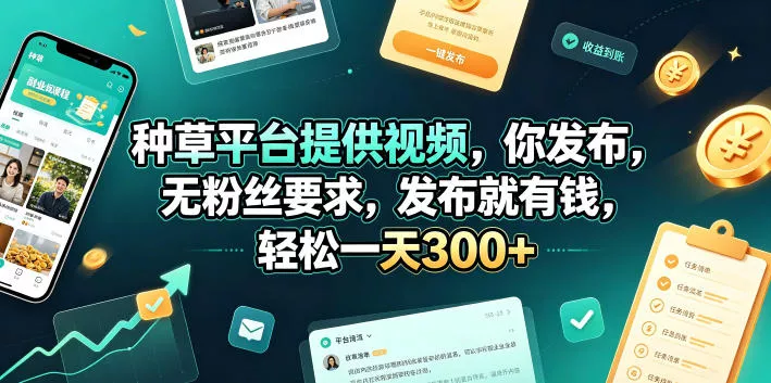 种草平台提供视频，你发布，无粉丝要求，发布就有钱，轻松一天300+【揭秘】 - 52网创-52网创
