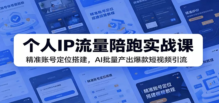 个人IP流量陪跑实战课:精准账号定位搭建,AI批量产出爆款短视频引流-52网创