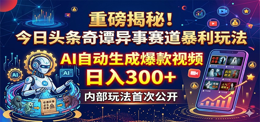 重磅揭秘！今日头条奇谭异事赛道暴利玩法：AI自动生成爆款视频，日入300+ - 52网创-52网创