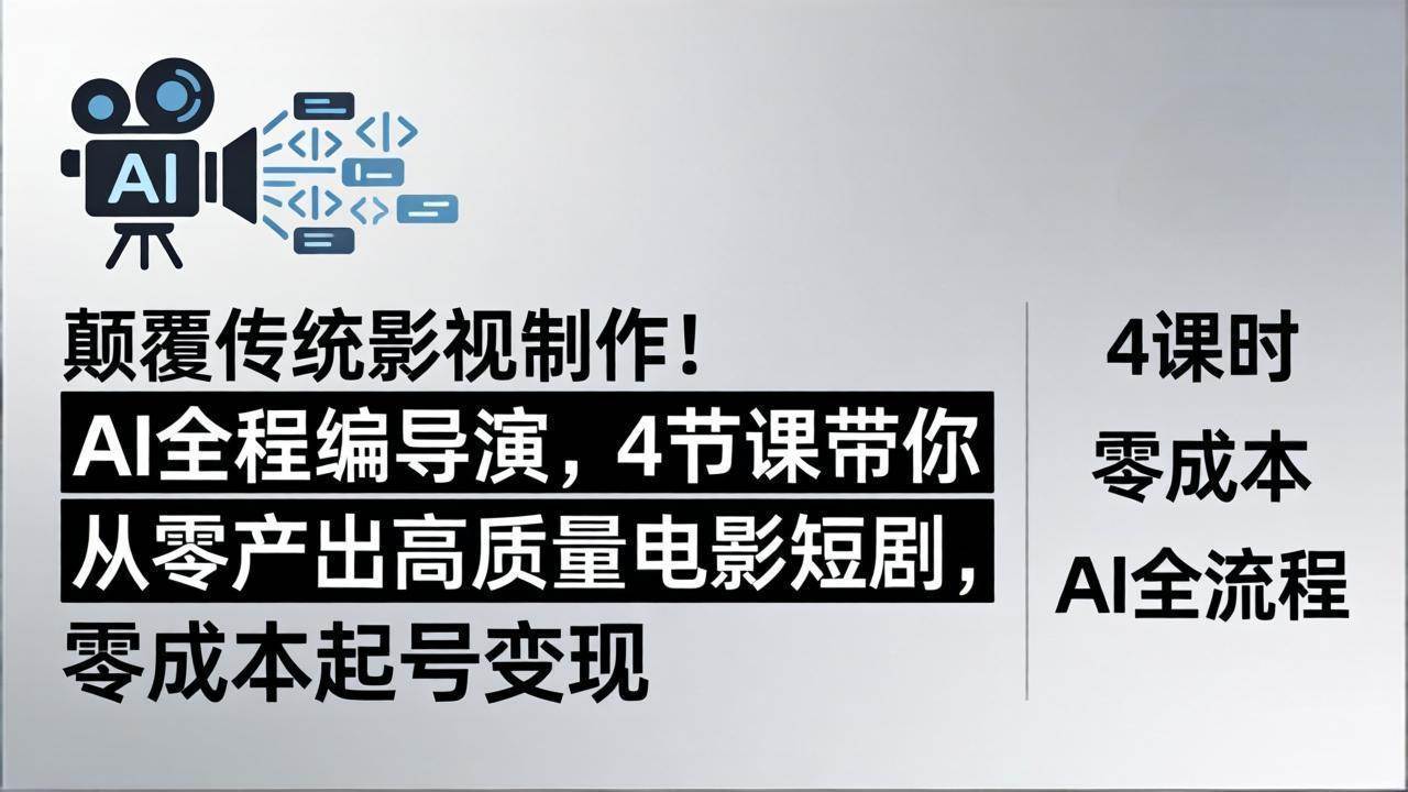 （18134期）颠覆传统影视制作！AI全程编导演，4节课带你从零产出高质量电影短剧，零成本起号变现 - 52网创-52网创