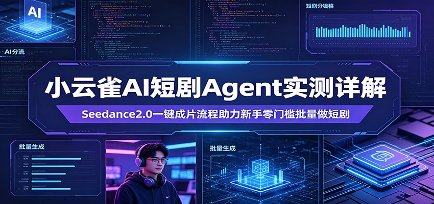 小云雀AI短剧Agent实测详解：Seedance2.0一键成片流程助力新手零门槛批量做短剧 - 52网创-52网创