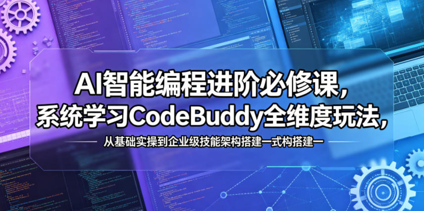 AI智能编程进阶必修课，系统学习CodeBuddy全维度玩法，从基础实操到企业级技能架构搭建一站式精通 - 52网创-52网创