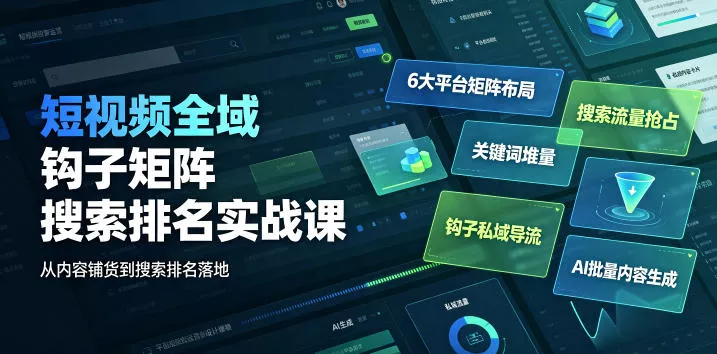 短视频全域钩子矩阵搜索排名实战课｜6大平台矩阵布局、关键词堆量抢占搜索流量、钩子私域导流、AI批量内容生成 - 52网创-52网创