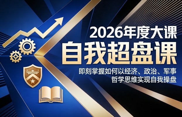 2026年度大课《自我超盘课》，即刻掌握如何以经济、政治、军事、哲学思维实现自我操盘-52网创